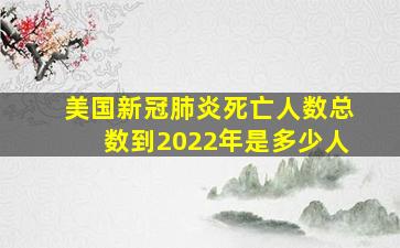 美国新冠肺炎死亡人数总数到2022年是多少人