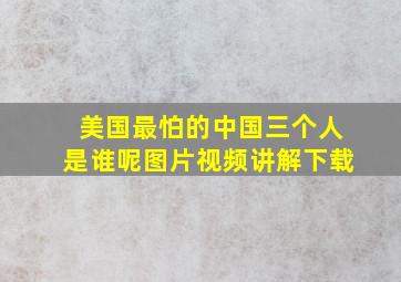 美国最怕的中国三个人是谁呢图片视频讲解下载