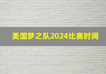 美国梦之队2024比赛时间