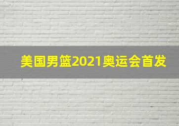 美国男篮2021奥运会首发