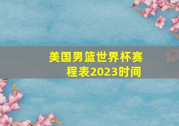 美国男篮世界杯赛程表2023时间