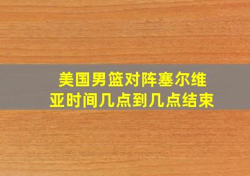 美国男篮对阵塞尔维亚时间几点到几点结束