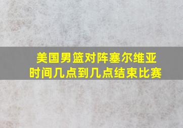 美国男篮对阵塞尔维亚时间几点到几点结束比赛