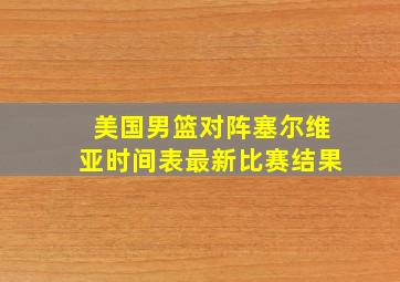 美国男篮对阵塞尔维亚时间表最新比赛结果