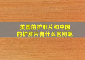 美国的护肝片和中国的护肝片有什么区别呢