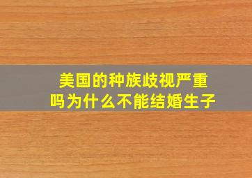 美国的种族歧视严重吗为什么不能结婚生子