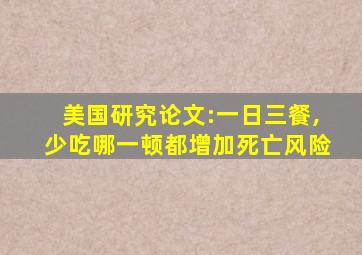 美国研究论文:一日三餐,少吃哪一顿都增加死亡风险