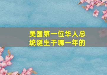 美国第一位华人总统诞生于哪一年的