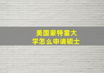 美国蒙特雷大学怎么申请硕士