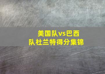 美国队vs巴西队杜兰特得分集锦