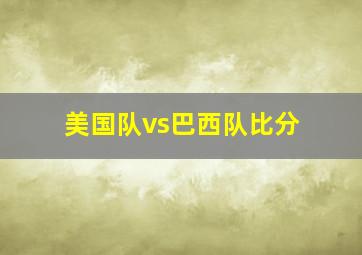 美国队vs巴西队比分