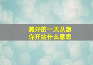 美好的一天从想你开始什么意思