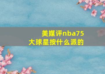 美媒评nba75大球星按什么派的