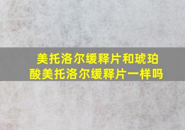 美托洛尔缓释片和琥珀酸美托洛尔缓释片一样吗