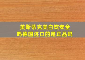 美斯蒂克美白饮安全吗德国进口的是正品吗