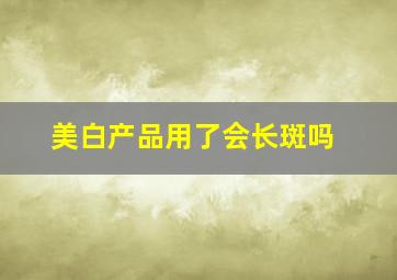 美白产品用了会长斑吗