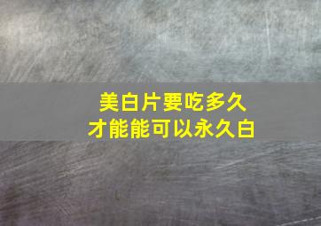 美白片要吃多久才能能可以永久白