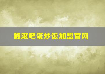 翻滚吧蛋炒饭加盟官网