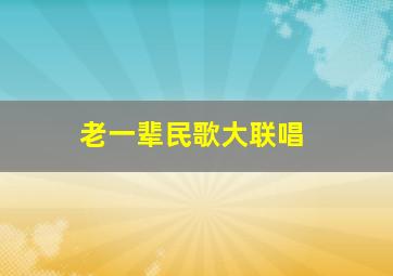 老一辈民歌大联唱