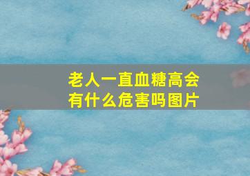 老人一直血糖高会有什么危害吗图片