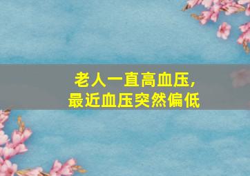 老人一直高血压,最近血压突然偏低