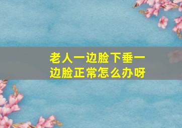 老人一边脸下垂一边脸正常怎么办呀