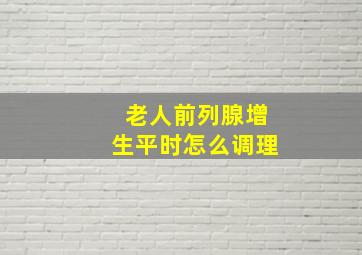 老人前列腺增生平时怎么调理