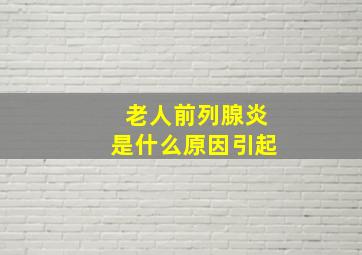 老人前列腺炎是什么原因引起