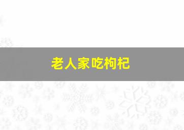 老人家吃枸杞