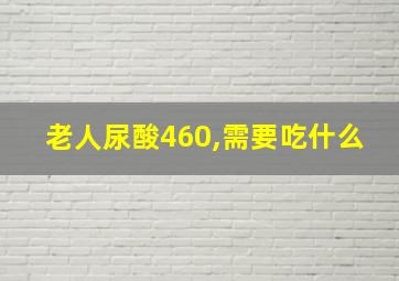 老人尿酸460,需要吃什么