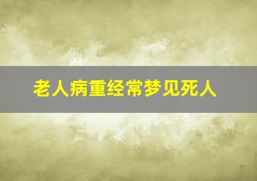 老人病重经常梦见死人