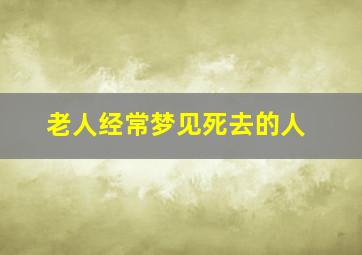 老人经常梦见死去的人