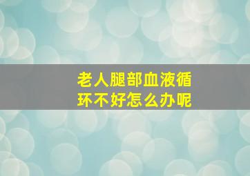 老人腿部血液循环不好怎么办呢