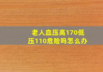 老人血压高170低压110危险吗怎么办