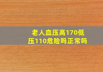 老人血压高170低压110危险吗正常吗