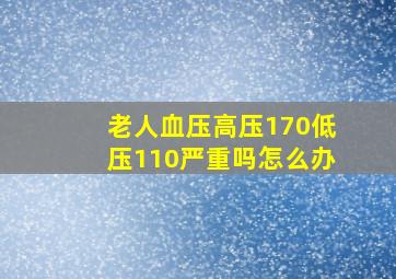 老人血压高压170低压110严重吗怎么办