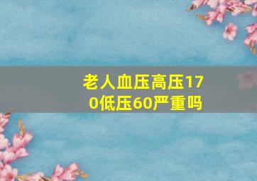 老人血压高压170低压60严重吗