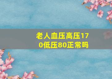 老人血压高压170低压80正常吗