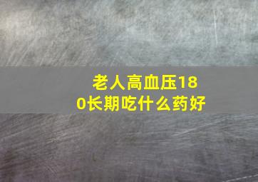 老人高血压180长期吃什么药好