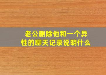 老公删除他和一个异性的聊天记录说明什么