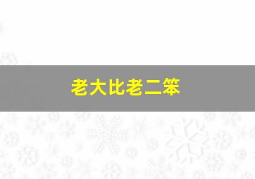 老大比老二笨