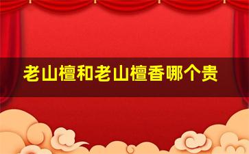 老山檀和老山檀香哪个贵