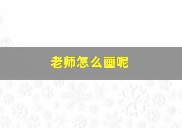 老师怎么画呢