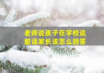 老师说孩子在学校说脏话家长该怎么回答