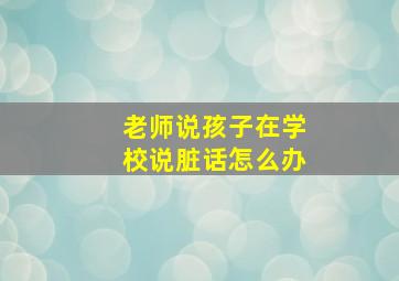 老师说孩子在学校说脏话怎么办