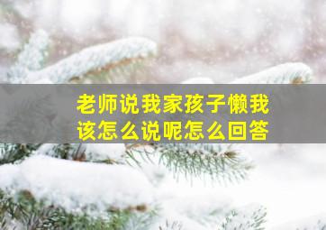 老师说我家孩子懒我该怎么说呢怎么回答