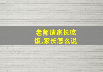 老师请家长吃饭,家长怎么说