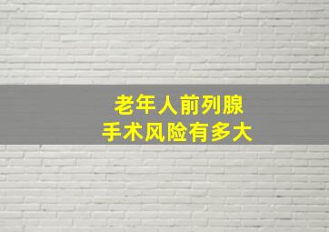 老年人前列腺手术风险有多大