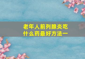 老年人前列腺炎吃什么药最好方法一