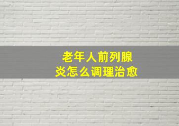 老年人前列腺炎怎么调理治愈